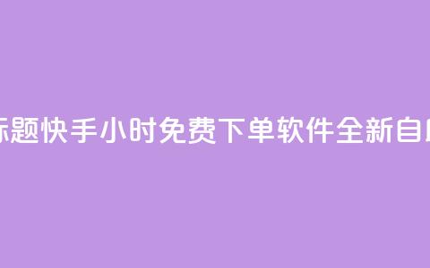 重写标题：快手24小时免费下单软件全新自助服务  第1张