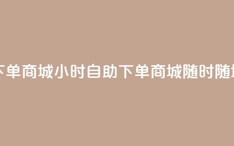 二十四小时自助下单商城 - 24小时自助下单商城-随时随地轻松购物!  第1张