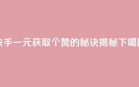 快手一元获取200个赞的秘诀揭秘  第1张