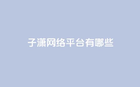 子潇网络平台有哪些,头条业务自助下单 - 抖音怎么引流量涨粉 一元10万空间访客  第1张