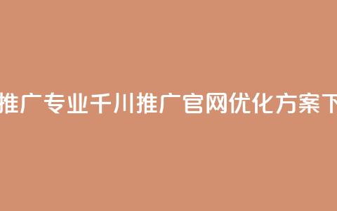 高效推广专业千川推广官网优化方案  第1张