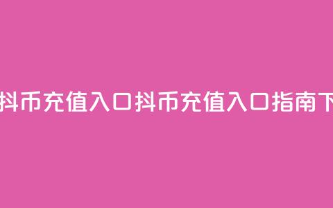 一元10抖币充值入口(抖币充值入口指南)  第1张