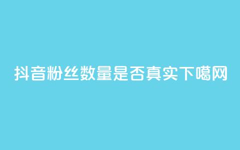 抖音粉丝数量是否真实？  第1张