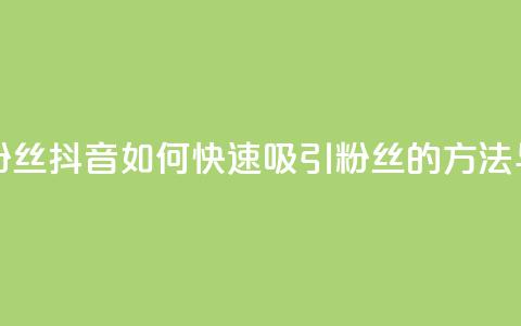 抖音怎样拉粉丝 - 抖音如何快速吸引粉丝的方法与技巧~  第1张