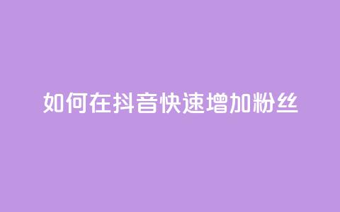如何在抖音快速增加粉丝？  第1张
