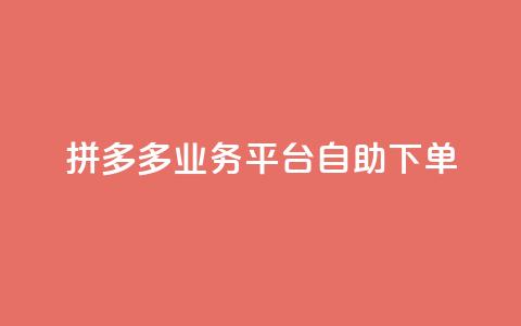 拼多多业务平台自助下单 - 拼多多自助下单平台如何提高营销效果~  第1张