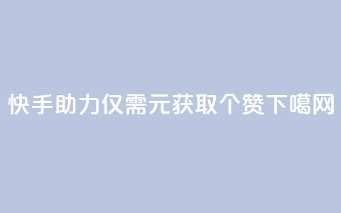 快手APP助力：仅需1元获取100个赞  第1张