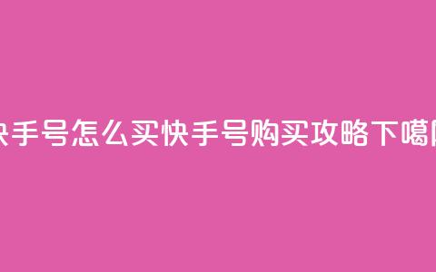 快手号怎么买(快手号购买攻略)  第1张