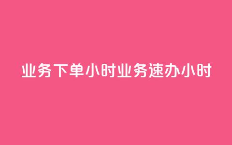 dy业务下单24小时 → dy业务速办24小时  第1张