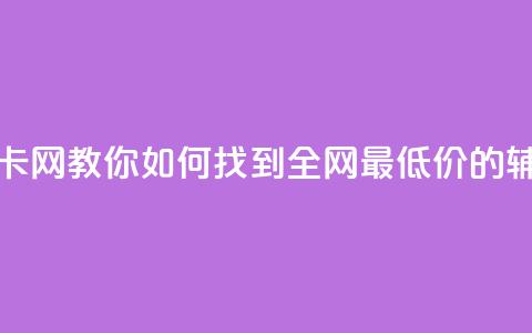 全网低价辅助发卡网 - 【教你如何找到全网最低价的辅助发卡网】!  第1张