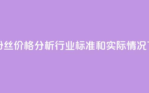 抖音粉丝价格分析：行业标准和实际情况  第1张