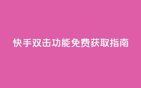 快手双击功能免费获取指南  第1张