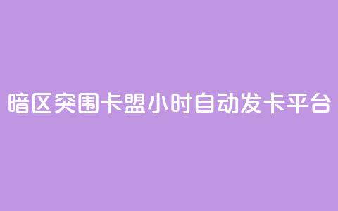 暗区突围卡盟24小时自动发卡平台 - 暗区突围24小时自动发卡服务平台解析！  第1张
