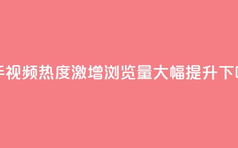快手视频热度激增：浏览量大幅提升!  第1张