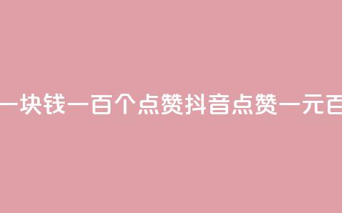 抖音点赞一块钱一百个点赞(抖音点赞一元百赞)  第1张