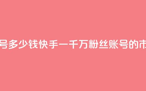 快手粉丝一千万账号多少钱 - 快手一千万粉丝账号的市场价值分析~  第1张