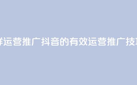 抖音怎样运营推广(抖音的有效运营推广技巧)  第1张