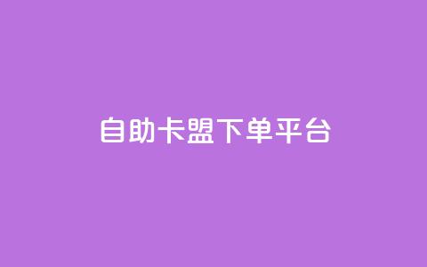 自助卡盟下单平台 - 自助卡盟下单平台：简单便捷购卡新选择~  第1张