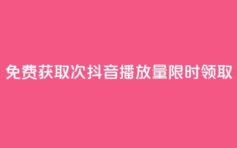 免费获取1000次抖音播放量，限时领取  第1张