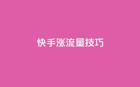 快手涨流量技巧 - 快速提升快手流量的实用技巧~  第1张