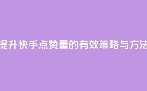 提升快手点赞量的有效策略与方法  第1张