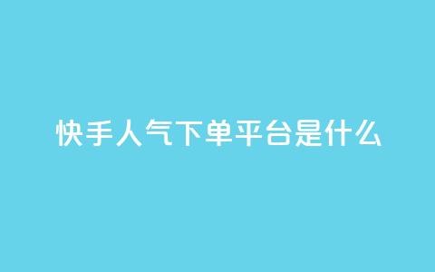 快手人气下单平台是什么 - 快手人气下单平台是什么-重写一个新标题!  第1张