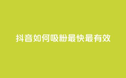 抖音如何吸粉最快最有效 - 抖音快速吸引粉丝的最佳策略分享!  第1张