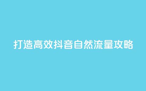 打造高效抖音自然流量攻略  第1张