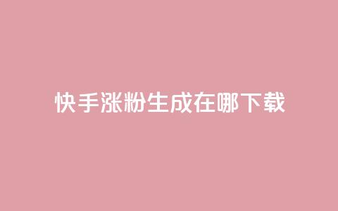 快手涨粉生成在哪下载 - 在哪里可以下载快手涨粉生成工具？！  第1张