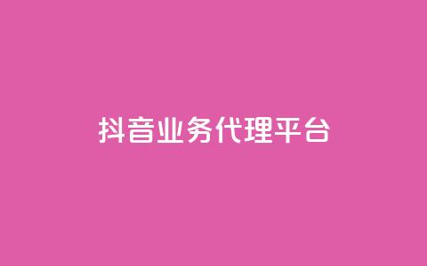 抖音业务代理平台 - 抖音业务代理平台：解锁流量红利的致胜利器~  第1张