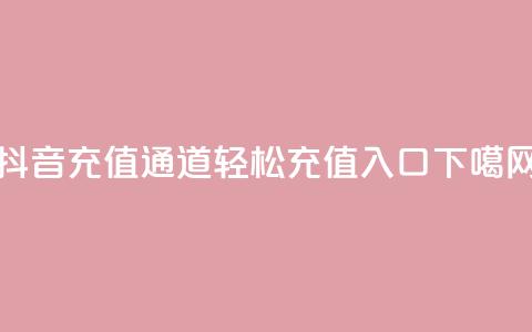 抖音充值通道110，轻松充值入口  第1张