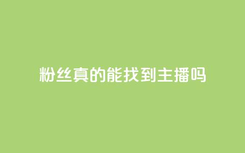 粉丝真的能找到主播吗 - 粉丝能否真正找到心仪主播的秘诀揭秘~  第1张