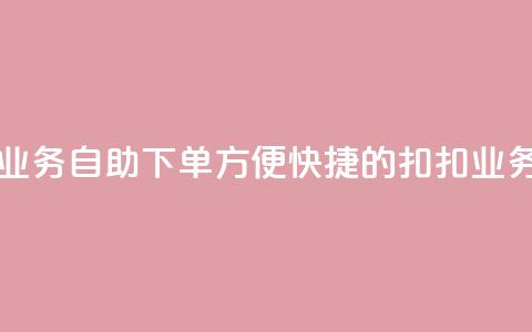 扣扣业务自助下单(方便快捷的扣扣业务下单)  第1张