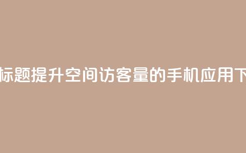 重写标题：提升QQ空间访客量的手机应用  第1张