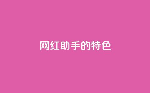网红助手的app特色,全民k歌业务自助下单 - dy赞业务 快手业务区自助  第1张