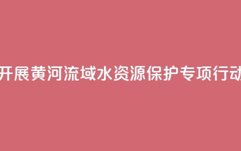 最高检联合水利部开展黄河流域水资源保护专项行动 办理公益诉讼670余件  第1张