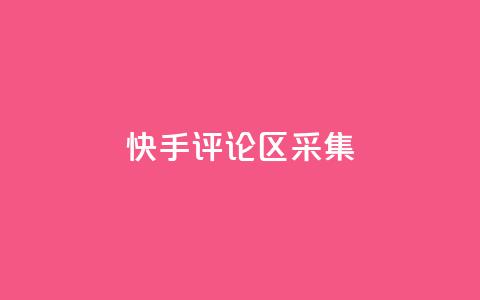 快手评论区采集 - 快手评论区热议：用户观点与互动分析！  第1张