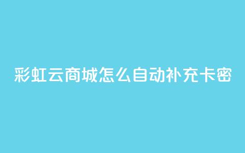 彩虹云商城怎么自动补充卡密 - 如何在彩虹云商城实现卡密自动补充功能~  第1张