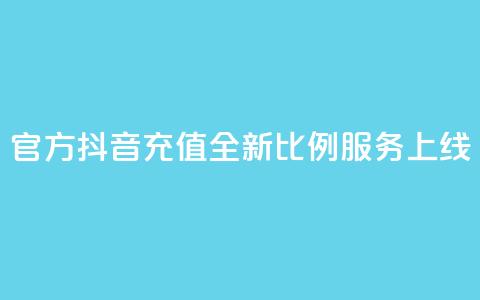官方抖音充值全新11比例服务上线  第1张