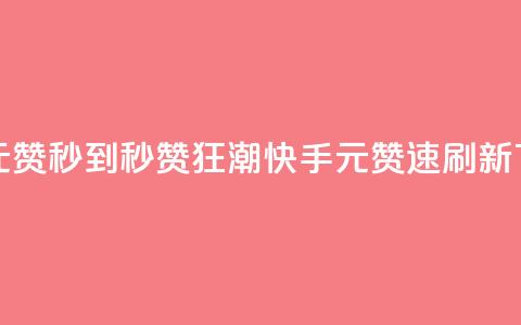 快手1元1000赞秒到 - 秒赞狂潮：快手1元1000赞速刷新!  第1张