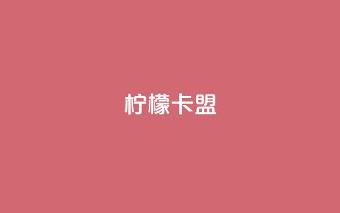 柠檬卡盟,快手业务平台24小时在线 - 快手业务购买 快手在线下单平台全网最低价  第1张