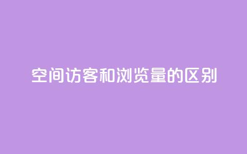 qq空间访客和浏览量的区别 - QQ空间访客与浏览量的真正不同解析!  第1张