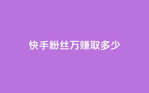 快手粉丝150万	，赚取多少？  第1张