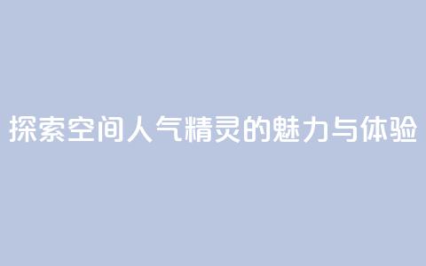探索空间人气精灵的魅力与体验  第1张