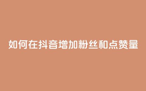 如何在抖音增加粉丝和点赞量  第1张