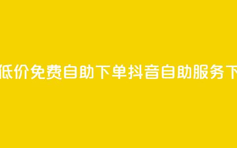 全网低价免费自助下单 - 抖音自助服务  第1张