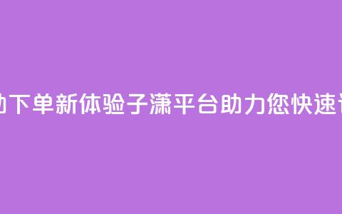 自助下单新体验：子潇平台助力您快速订购  第1张