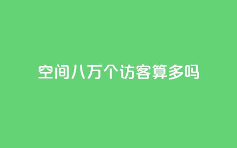 qq空间八万个访客算多吗,快手业务平台 - dy0.01刷1000 1元500个抖音粉丝  第1张
