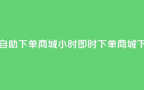 24小时自助下单商城app(24小时即时下单商城APP)  第1张