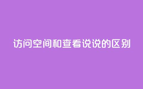 qq访问空间和查看说说的区别,抖音有效粉丝不够500怎么办 - qq访客量增加网站免费 30级抖音号值多少钱  第1张